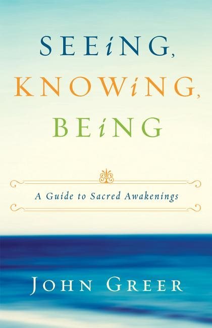 Seeing, Knowing, Being: A Guide to Sacred Awakenings