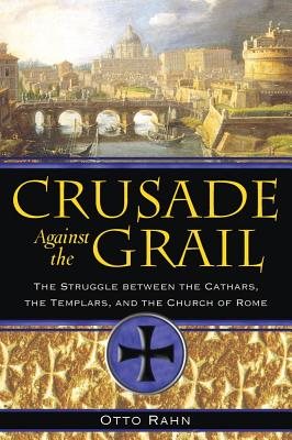 Crusade Against The Grail: The Struggle Between The Cathars, The Templars & The Church Of Rome