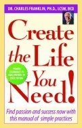 Create The Life You Need! : Find Passion and Success Now with This Manual of Simple Practices